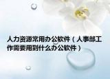 人力资源常用办公软件（人事部工作需要用到什么办公软件）