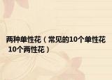 两种单性花（常见的10个单性花 10个两性花）