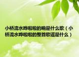 小桥流水哗啦啦的响是什么歌（小桥流水哗啦啦的整首歌谣是什么）