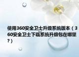 使用360安全卫士升级系统版本（360安全卫士下载系统升级包在哪里?）