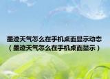 墨迹天气怎么在手机桌面显示动态（墨迹天气怎么在手机桌面显示）