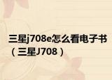 三星j708e怎么看电子书（三星J708）