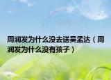 周润发为什么没去送吴孟达（周润发为什么没有孩子）