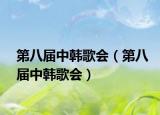 第八届中韩歌会（第八届中韩歌会）