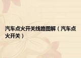 汽车点火开关线路图解（汽车点火开关）