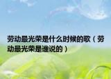 劳动最光荣是什么时候的歌（劳动最光荣是谁说的）