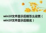 win10文件显示后缀怎么设置（win10文件显示后缀名）