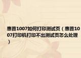 惠普1007如何打印测试页（惠普1007打印机打印不出测试页怎么处理）