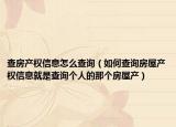 查房产权信息怎么查询（如何查询房屋产权信息就是查询个人的那个房屋产）