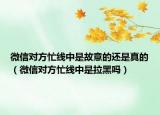 微信对方忙线中是故意的还是真的（微信对方忙线中是拉黑吗）
