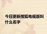 今日更新搜狐电视版叫什么名字