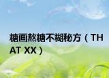 糖画熬糖不糊秘方（THAT XX）