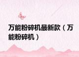 万能粉碎机最新款（万能粉碎机）