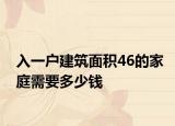 入一户建筑面积46的家庭需要多少钱
