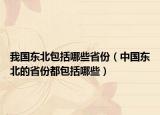 我国东北包括哪些省份（中国东北的省份都包括哪些）