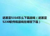 诺基亚5310怎么下载游戏（诺基亚5230软件和游戏在哪里下载）