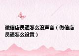 微信店员通怎么没声音（微信店员通怎么设置）