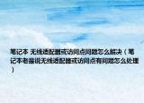 笔记本 无线适配器或访问点问题怎么解决（笔记本老是说无线适配器或访问点有问题怎么处理）