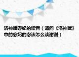 洛神赋宓妃的读音（请问《洛神赋》中的宓妃的宓该怎么读谢谢）