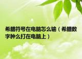 希腊符号在电脑怎么输（希腊数字肿么打在电脑上）