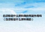 白凉粉是什么原料做的有副作用吗（白凉粉是什么原料做的）