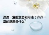 济济一堂的意思和用法（济济一堂的意思是什么）