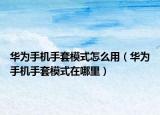 华为手机手套模式怎么用（华为手机手套模式在哪里）