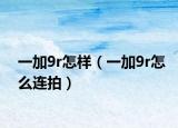 一加9r怎样（一加9r怎么连拍）