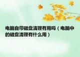 电脑自带磁盘清理有用吗（电脑中的磁盘清理有什么用）
