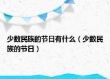 少数民族的节日有什么（少数民族的节日）