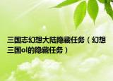 三国志幻想大陆隐藏任务（幻想三国ol的隐藏任务）