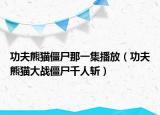 功夫熊猫僵尸那一集播放（功夫熊猫大战僵尸千人斩）