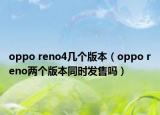 oppo reno4几个版本（oppo reno两个版本同时发售吗）