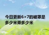 今日更新6×7的被罩是多少米乘多少米
