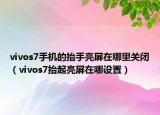 vivos7手机的抬手亮屏在哪里关闭（vivos7抬起亮屏在哪设置）