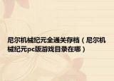 尼尔机械纪元全通关存档（尼尔机械纪元pc版游戏目录在哪）