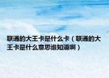 联通的大王卡是什么卡（联通的大王卡是什么意思谁知道啊）