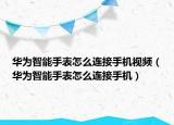 华为智能手表怎么连接手机视频（华为智能手表怎么连接手机）