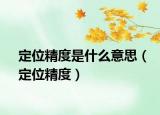 定位精度是什么意思（定位精度）