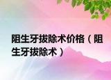 阻生牙拔除术价格（阻生牙拔除术）