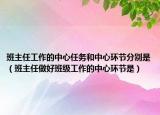 班主任工作的中心任务和中心环节分别是（班主任做好班级工作的中心环节是）