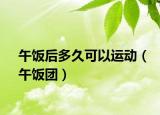 午饭后多久可以运动（午饭团）