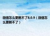 微信怎么更新不了8.0.9（微信怎么更新不了）