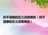 风平浪静的反义词有哪些（风平浪静的反义词有哪些）