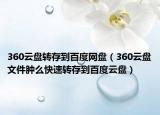 360云盘转存到百度网盘（360云盘文件肿么快速转存到百度云盘）