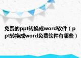 免费的ppt转换成word软件（ppt转换成word免费软件有哪些）