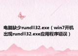电脑缺少rundll32.exe（win7开机出现rundll32.exe应用程序错误）