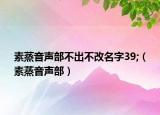 素蒸音声部不出不改名字39;（素蒸音声部）