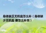 身体缺乏无机盐怎么补（身体缺少无机盐 要怎么补充）