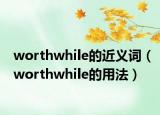 worthwhile的近义词（worthwhile的用法）